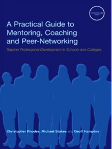 A Practical Guide to Mentoring, Coaching and Peer-networking: Teacher Professional Development in Schools and Colleges - Geoff Hampton