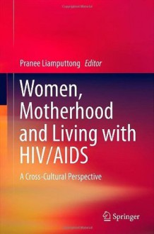 Women, Motherhood and Living with HIV/AIDS: A Cross-Cultural Perspective - Pranee Liamputtong