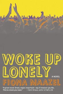 Woke Up Lonely: A Novel - Fiona Maazel