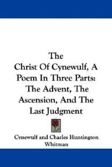 The Christ of Cynewulf, a Poem in Three Parts: The Advent, the Ascension, and the Last Judgment - Cynewulf