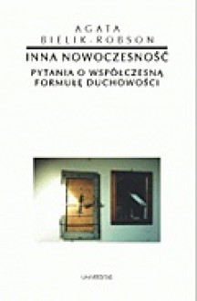 Inna nowoczesność. Pytania o współczesną formułę duchowości - Agata Bielik-Robson