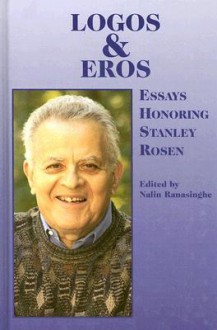 Logos and Eros: Essays Honoring Stanley Rosen - Nalin Ranasinghe