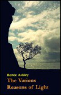 The Various Reasons of Light: Poems - Renee Ashley