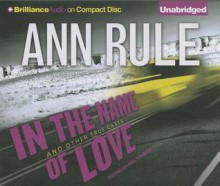 In the Name of Love: And Other True Cases - Laural Merlington, Ann Rule