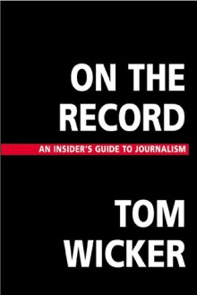 On the Record: An Insider's Guide to Journalism - Tom Wicker