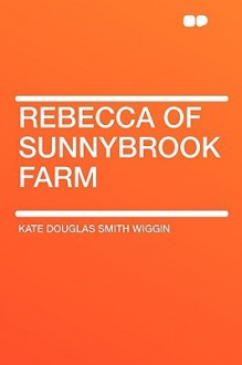 Rebecca Of Sunnybrook Farm - Kate Douglas Wiggin