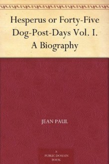 Hesperus or Forty-Five Dog-Post-Days Vol. I. A Biography - Jean Paul, Charles T. Brooks