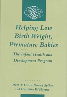 Helping Low Birth Weight, Premature Babies: The Infant Health and Development Program - Ruth Gross, Ruth T. Gross, Ruth Gross, Donna Spiker