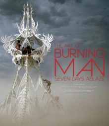 The Art of Burning Man: Seven Days Ablaze - Jennifer Raiser, Leo Villareal, Larry Harvey, Scott London, Sidney Erthal