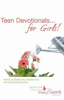 Teen Devotionals...For Girls! - Shelley Hitz, Heather Hart