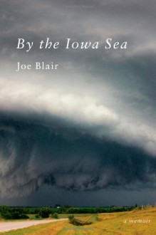 By the Iowa Sea: A Memoir of Disaster and Love - Joe Blair