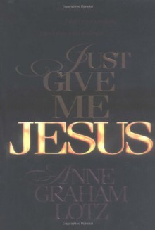 Just Give Me Jesus - Anne Graham Lotz