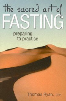 The Sacred Art of Fasting: Preparing to Practice - Thomas Ryan