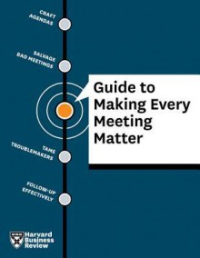 Harvard Business Review Guide to Making Every Meeting Matter - Harvard Business Review