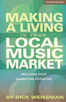 Making a Living in Your Local Music Market: Realizing Your Marketing Potential - Dick Weissman