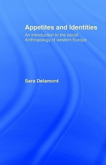 Appetites and Identities: An Introduction to the Social Anthropology of Western Europe - Sara Delamont