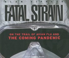 The Fatal Strain: On the Trail of Avian Flu and the Coming Pandemic - Alan Sipress, George K. Wilson, Alan Sipress