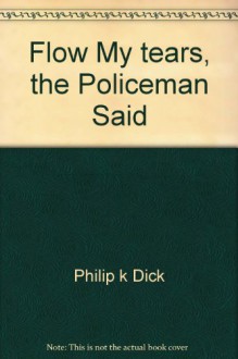 Flow My Tears, the Policeman Said - Philip K. Dick