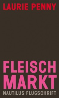 Fleischmarkt: Weibliche Körper im Kapitalismus - Laurie Penny, von Somm, Susanne