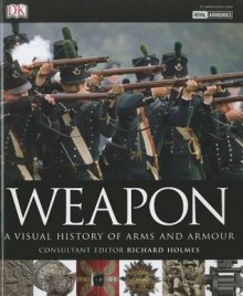 Weapon: A Visual History of Arms and Armour - Richard Holmes