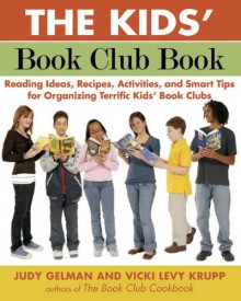 The Kids' Book Club Book: Reading Ideas, Recipes, Activities, and Smart Tips for Organizing Terrific Kids' Book Clubs - Judy Gelman, Vicki Levy Krupp