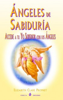 Angeles de sabiduría: Accede a tu Yo Superior con los ángeles - Elizabeth Clare Prophet