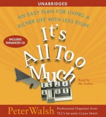 It's All Too Much: An Easy Plan for Living a Richer Life with Less Stuff - Peter Walsh