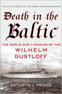 Death in the Baltic: The World War II Sinking of the Wilhelm Gustloff - Cathryn Prince