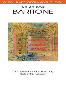 Arias for Baritone: G. Schirmer Opera Anthology - Robert L. Larsen