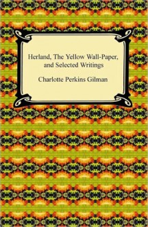 Herland, The Yellow Wall-Paper, and Selected Writings - Charlotte Perkins Gilman