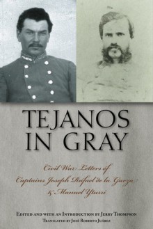 Tejanos in Gray: Civil War Letters of Captains Joseph Rafael de la Garza and Manuel Yturri - Jerry Thompson, Manuel Yturri Castillo, José Roberto Juárez