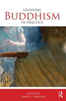 Studying Buddhism in Practice - John S. Harding