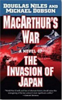 MacArthur's War: A Novel of the Invasion of Japan - Douglas Niles, Michael Dobson