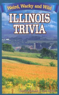 Illinois Trivia: Weird, Wacky and Wild - David Hudnall, Lisa Wojna