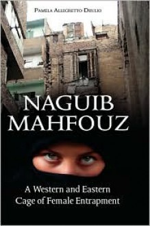 Naguib Mahfouz: A Western and Eastern Cage of Female Entrapment - Pamela Allegretto-Diiulio