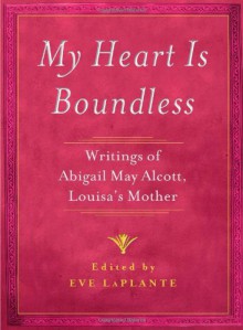 My Heart is Boundless : Writings of Abigail May Alcott, Louisa's Mother - Eve LaPlante, Abigail May Alcott