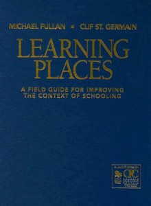 Learning Places: A Field Guide for Improving the Context of Schooling - Michael G. Fullan