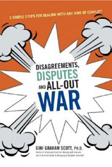 Disagreements, Disputes, and All-Out War: Three Simple Steps for Dealing with Any Kind of Conflict - Gini Graham Scott