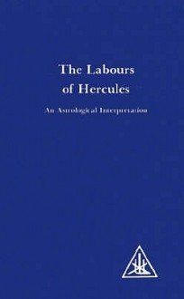 The Labours of Hercules: An Astrological Interpretation - Alice A. Bailey