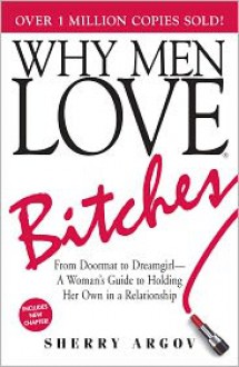 Why Men Love Bitches: From Doormat to Dreamgirl - A Woman's Guide to Holding Her Own in a Relationship - Sherry Argov