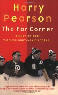 The Far Corner: A Mazy Dribble Through North-East Football - Harry Pearson