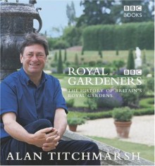 The Royal Gardeners: A History of Britain's Royal Gardens - Alan Titchmarsh