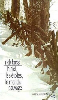 Le Ciel, Les Etoiles, Le Monde Sauvage - Rick Bass