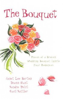 The Bouquet: Four Pieces of a Wedding Bouquet Ignite Four Romances - Janet Lee Barton, Gail Sattler, Sandie Petit, Diann Hunt, Mari Goering