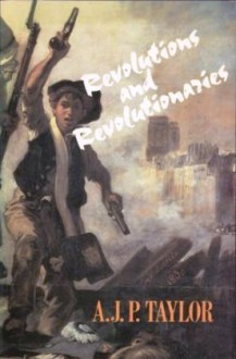 Revolutions And Revolutionaries - A.J.P. Taylor