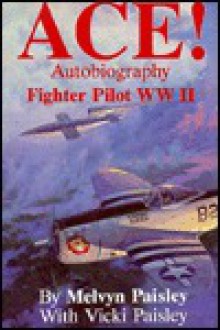 Ace!: Autobiography of a Fighter Pilot, World War II - Melvyn Paisley, Adolph Caso, Vicki Paisley