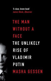 The Man Without a Face: The Unlikely Rise of Vladimir Putin. Masha Gessen - Masha Gessen