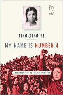 My Name Is Number 4: A True Story from the Cultural Revolution - Ting-xing Ye