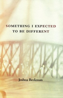 Something I Expected to Be Different - Joshua Beckman