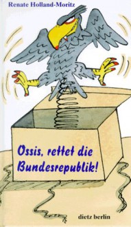 Ossis, rettet die Bundesrepublik. - Renate Holland-Moritz, Manfred. Bofinger